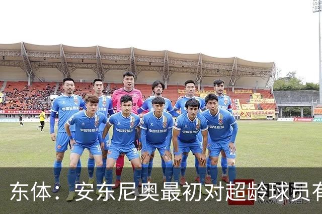 东体：安东尼奥最初对超龄球员有抵触，他从大脚尼奥变身赢球尼奥